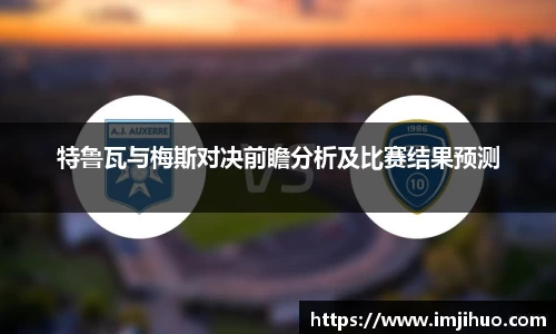 特鲁瓦与梅斯对决前瞻分析及比赛结果预测