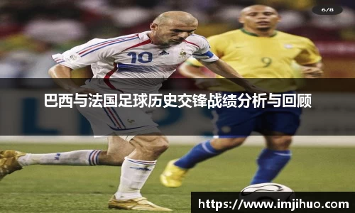 巴西与法国足球历史交锋战绩分析与回顾