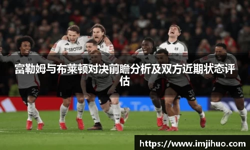 富勒姆与布莱顿对决前瞻分析及双方近期状态评估