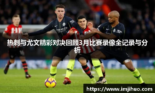 热刺与尤文精彩对决回顾3月比赛录像全记录与分析